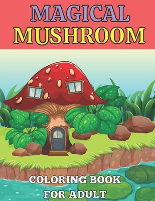 Magical mushroom coloring book for adult: An Adult Coloring Book with Mushroom design tress Relieving Mushroom house, plants, vegetable, Designs for R by Rita, Emily
