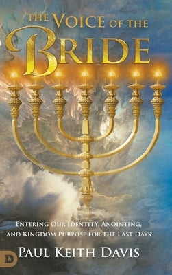 The Voice of the Bride: Entering Our Identity, Anointing, and Kingdom Purpose for the Last Days by Davis, Paul Keith