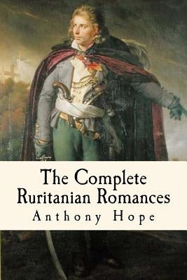 The Complete Ruritanian Romances: The Prisoner of Zenda, Rupert of Hentzau, and The Heart of Princess Osra by Anderson, Taylor