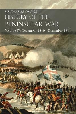 Sir Charles Oman's History of the Peninsular War Volume IV: December 1810 - December 1811 Masséna's Retreat.. Fuentes de Oñoro, Albuera, Tarragona by Oman, Charles