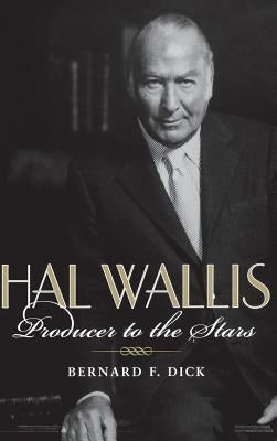Hal Wallis: Producer to the Stars by Dick, Bernard F.