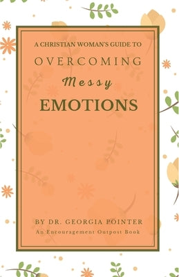 A Christian Woman's Guide to Overcoming Messy Emotions by Pointer, Georgia