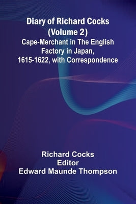 Diary Of Richard Cocks (Volume 2); Cape-Merchant In The English Factory In Japan, 1615-1622, With Correspondence by Cocks, Richard