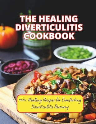 The Healing Diverticulitis Cookbook: 100+ Healing Recipes for Comforting Diverticulitis Recovery by Britain, Great