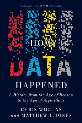 How Data Happened: A History from the Age of Reason to the Age of Algorithms by Wiggins, Chris