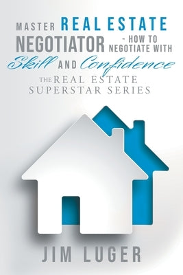 Master Real Estate Negotiator - How to Negotiate with Skill and Confidence by Luger, Jim