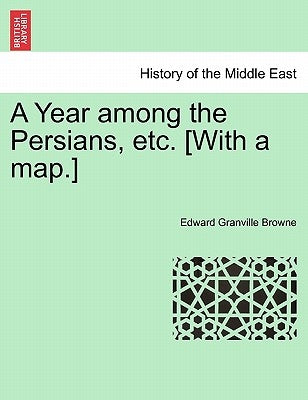 A Year among the Persians, etc. [With a map.] by Browne, Edward Granville