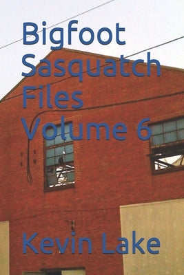 Bigfoot Sasquatch Files Volume 6 by Lake, Kevin