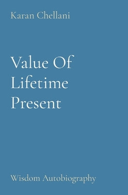 Value Of Lifetime Present: Wisdom Autobiography by Chellani, Karan