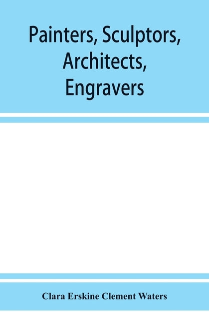 Painters, sculptors, architects, engravers, and their works. A handbook by Erskine Clement Waters, Clara