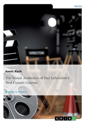 The Visual Aesthetics of Baz Luhrmann's "Red Curtain Cinema" by Koch, Anett