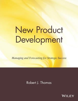 New Product Development: Managing and Forecasting for Strategic Success by Thomas, Robert J.