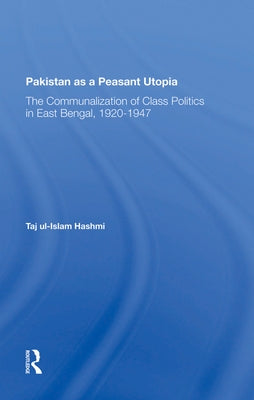 Pakistan as a Peasant Utopia: The Communalization of Class Politics in East Bengal, 1920-1947 by Hashmi, Taj Ul-Islam