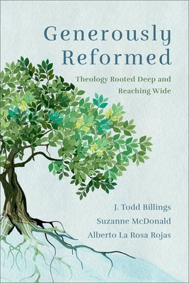 Generously Reformed: Theology Rooted Deep and Reaching Wide by Billings, J. Todd