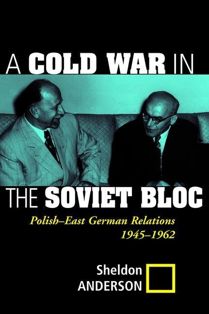 A Cold War in the Soviet Bloc: Polish-East German Relations, 1945-1962 by Anderson, Sheldon
