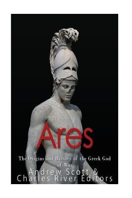 Ares: The Origins and History of the Greek God of War by Scott, Andrew