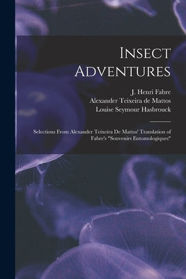 Insect Adventures [microform]: Selections From Alexander Teixeira De Mattos' Translation of Fabre's "Souvenirs Entomologiques" by Fabre, J. Henri (Jean Henri) 1823-1915