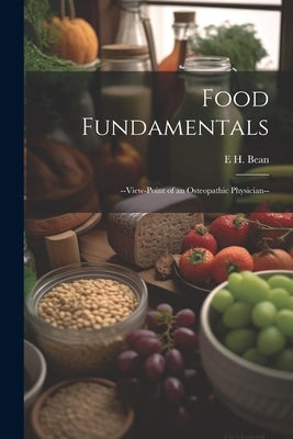Food Fundamentals: --view-point of an Osteopathic Physician-- by Bean, E. H.
