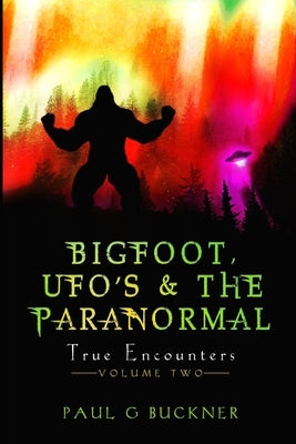 Bigfoot, UFOs, & the Paranormal: True Encounters by Buckner, Paul G.