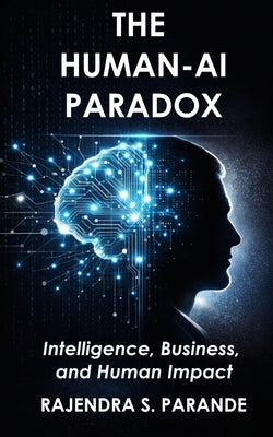 The Human-AI Paradox: Intelligence, Business, and Human Impact by Parande, Rajendra S.