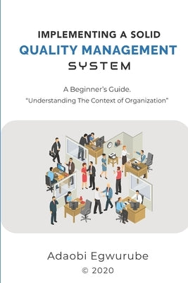 Implementing A Solid Quality Management System: "A Beginners' Guide - Understanding The Context Of Organization" by Egwurube, Adaobi