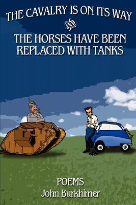 The Cavalry is on its way and the Horses have been Replaced with Tanks: Poems by Burkhimer, John