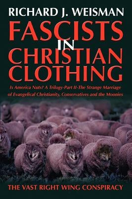 Fascists in Christian Clothing: The Vast Right Wing Conspiracy by Weisman, Richard J.