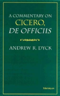 A Commentary on Cicero, de Officiis by Dyck, Andrew R.