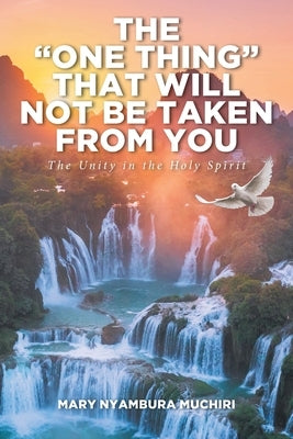 The "One Thing" That Will Not Be Taken from You: The Unity in the Holy Spirit by Muchiri, Mary Nyambura