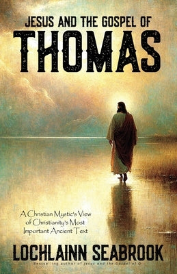 Jesus and the Gospel of Thomas: A Christian Mystic's View of Christianity's Most Important Ancient Text by Seabrook, Lochlainn