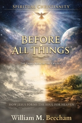 Before All Things: How Jesus Forms the Soul for Heaven by Beecham, William M.