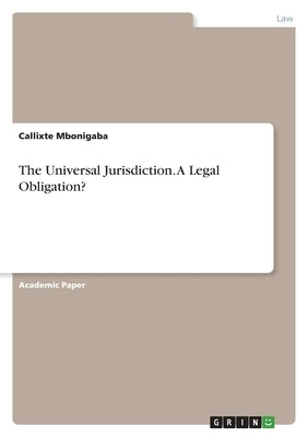 The Universal Jurisdiction. A Legal Obligation? by Mbonigaba, Callixte