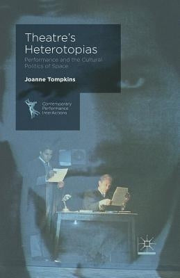 Theatre's Heterotopias: Performance and the Cultural Politics of Space by Tompkins, J.