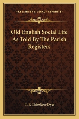 Old English Social Life As Told By The Parish Registers by Thiselton-Dyer, T. F.