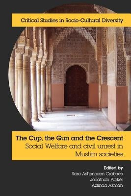 The Cup, the Gun and the Crescent: Social Welfare and Civil Unrest in Muslim Societies by Crabtree, Sara Ashencaen