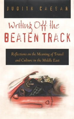 Writings Off the Beaten Track: Reflections on the Meaning of Travel and Culture in the Middle East by Caesar, Judith