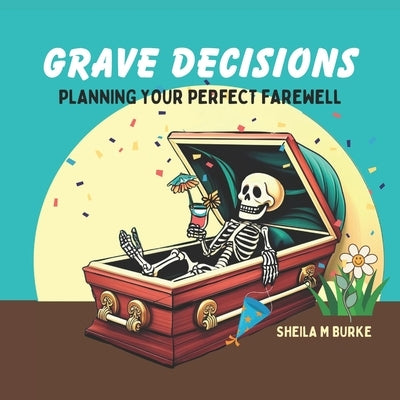 Grave Decisions: Planning Your Perfect Farewell by Burke, Sheila M.