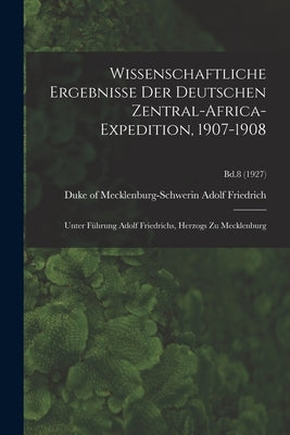 Wissenschaftliche Ergebnisse Der Deutschen Zentral-Africa-Expedition, 1907-1908: Unter Führung Adolf Friedrichs, Herzogs Zu Mecklenburg; Bd.8 (1927) by Adolf Friedrich, Duke Of Mecklenburg-