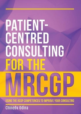 Patient-Centred Consulting for the Mrcgp: Using the Rcgp Competences to Improve Your Consulting by Odina, Chinedu
