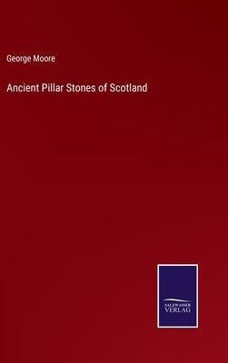 Ancient Pillar Stones of Scotland by Moore, George