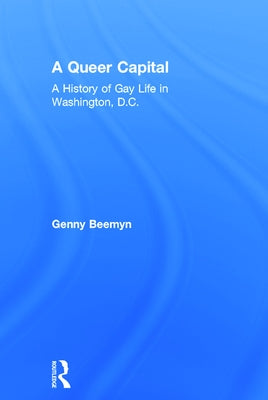 A Queer Capital: A History of Gay Life in Washington D.C. by Beemyn, Genny