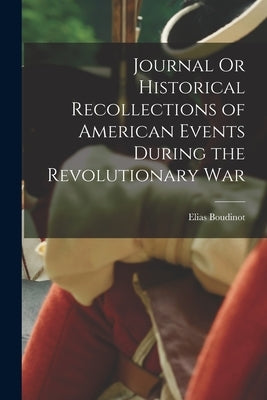 Journal Or Historical Recollections of American Events During the Revolutionary War by Boudinot, Elias