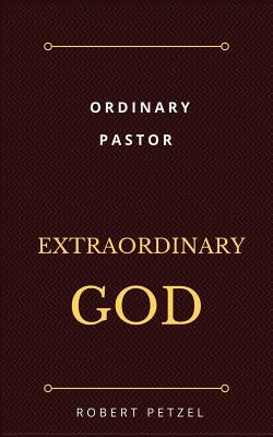Ordinary Pastor Extraordinary God by Petzel, Robert