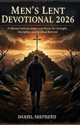 Men's Lent Devotional 2026: 10-minute Daily Scripture and Prayer for Strength, Discipline, and Spiritual Renewal. by Daniel Shepherd