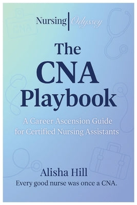 The CNA Playbook: A career ascension guide for certified nursing assistants. by Hill, Alisha