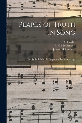 Pearls of Truth in Song: for Sabbath Schools, Prayer and Praise Meetings by Oslin, S. J.
