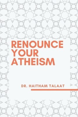 Renounce your Atheism by Talaat, Haitham