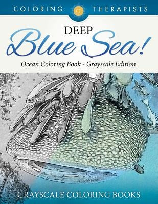 Deep Blue Sea! - Ocean Coloring Book Grayscale Edition Grayscale Coloring Books by Coloring Therapist