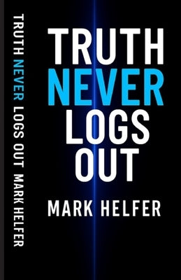 Truth Never Logs Out by Helfer, Mark Mathew
