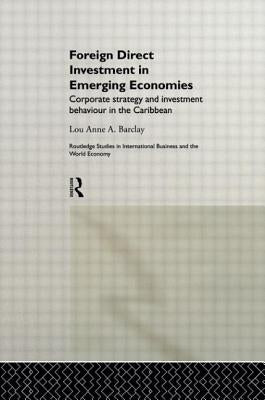 Foreign Direct Investment in Emerging Economies: Corporate Strategy and Investment Behaviour in the Caribbean by Barclay, Lou Anne a.
